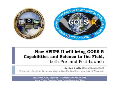 How AWIPS II will bring GOES-R Capabilities and Science to the Field, both Pre- and Post-Launch Jordan Gerth, Research Assistant Cooperative Institute.