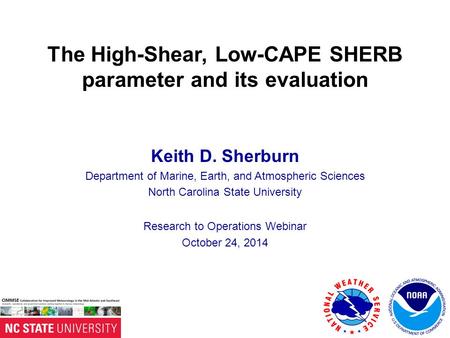 The High-Shear, Low-CAPE SHERB parameter and its evaluation Keith D. Sherburn Department of Marine, Earth, and Atmospheric Sciences North Carolina State.