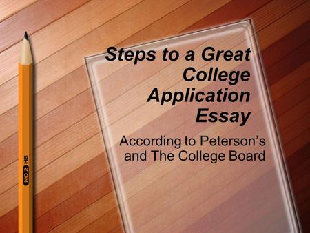 Steps to a Great College Application Essay According to Peterson’s and The College Board.