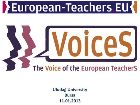 Uludağ University Bursa 11.01.2013. The VOICE of European TeacherS (VOICES) will become a network, which connects students as future teachers, teachers,