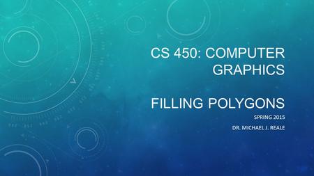 CS 450: COMPUTER GRAPHICS FILLING POLYGONS SPRING 2015 DR. MICHAEL J. REALE.
