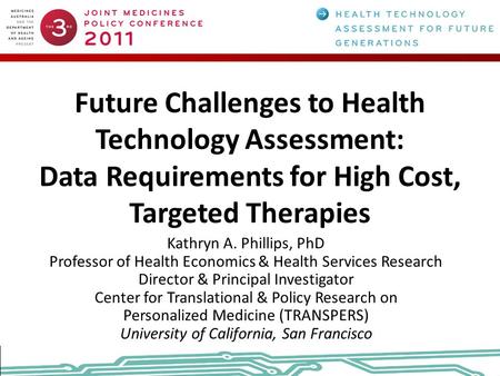 Future Challenges to Health Technology Assessment: Data Requirements for High Cost, Targeted Therapies Kathryn A. Phillips, PhD Professor of Health Economics.