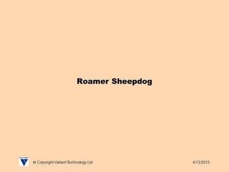 4/13/2015  Copyright Valiant Technology Ltd Roamer Sheepdog.