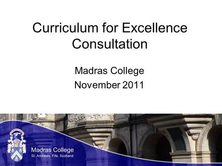 Curriculum for Excellence Consultation Madras College November 2011.