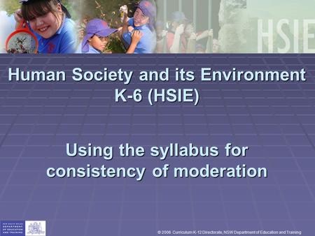 Human Society and its Environment K-6 (HSIE) Using the syllabus for consistency of moderation © 2006 Curriculum K-12 Directorate, NSW Department of Education.