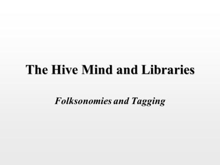 The Hive Mind and Libraries Folksonomies and Tagging.