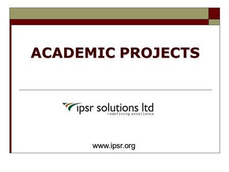ACADEMIC PROJECTS www.ipsr.org www.ipsr.org. About IPSR  ipsr solutions ltd. Is now in its 10 th year of operations  IPSR is now one among the best.