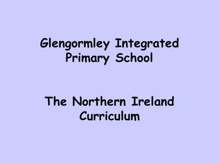 Glengormley Integrated Primary School The Northern Ireland Curriculum.
