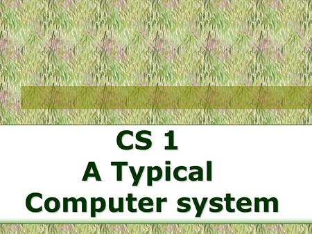 CS 1 A Typical Computer system. A Typical Computer System Types of Computers Components of a Computer System.