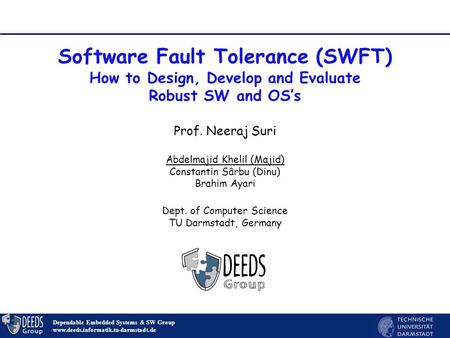 Software Fault Tolerance (SWFT) How to Design, Develop and Evaluate Robust SW and OS’s Dependable Embedded Systems & SW Group www.deeds.informatik.tu-darmstadt.de.
