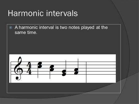 Harmonic intervals  A harmonic interval is two notes played at the same time.