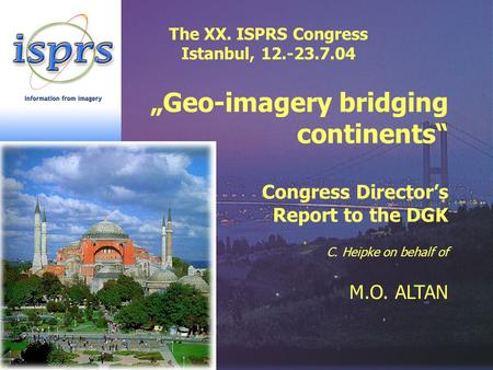 The XX. ISPRS Congress Istanbul, 12.-23.7.04 „Geo-imagery bridging continents“ Congress Director’s Report to the DGK C. Heipke on behalf of M.O. ALTAN.