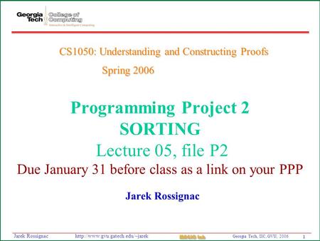 1 Georgia Tech, IIC, GVU, 2006 MAGIC Lab  Rossignac Programming Project 2 SORTING Lecture 05, file P2 Due January.