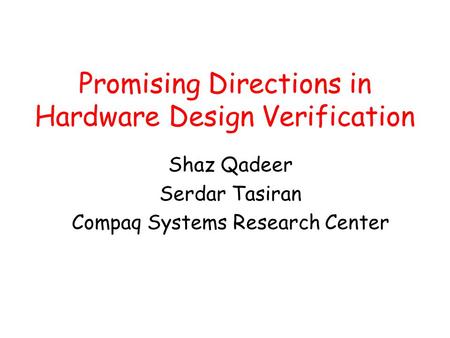 Promising Directions in Hardware Design Verification Shaz Qadeer Serdar Tasiran Compaq Systems Research Center.