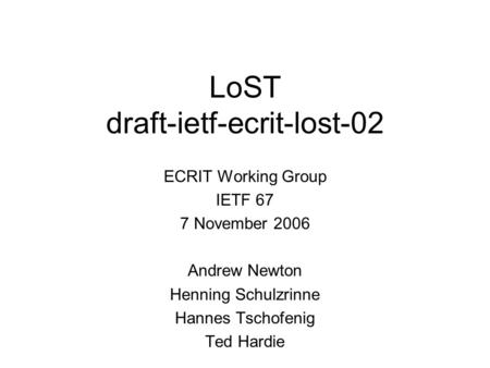 LoST draft-ietf-ecrit-lost-02 ECRIT Working Group IETF 67 7 November 2006 Andrew Newton Henning Schulzrinne Hannes Tschofenig Ted Hardie.