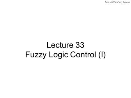 Intro. ANN & Fuzzy Systems Lecture 33 Fuzzy Logic Control (I)