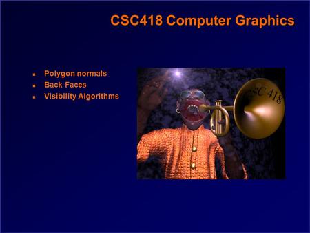 CSC418 Computer Graphics n Polygon normals n Back Faces n Visibility Algorithms.