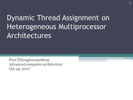 Dynamic Thread Assignment on Heterogeneous Multiprocessor Architectures Pree Thiengburanathum Advanced computer architecture Oct 24, 2007 1.