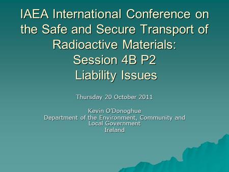 IAEA International Conference on the Safe and Secure Transport of Radioactive Materials: Session 4B P2 Liability Issues Thursday 20 October 2011 Kevin.