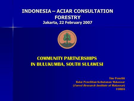 INDONESIA – ACIAR CONSULTATION FORESTRY Jakarta, 22 February 2007 COMMUNITY PARTNERSHIPS IN BULUKUMBA, SOUTH SULAWESI Tim Peneliti Balai Penelitian Kehutanan.