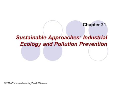 Sustainable Approaches: Industrial Ecology and Pollution Prevention Chapter 21 © 2004 Thomson Learning/South-Western.