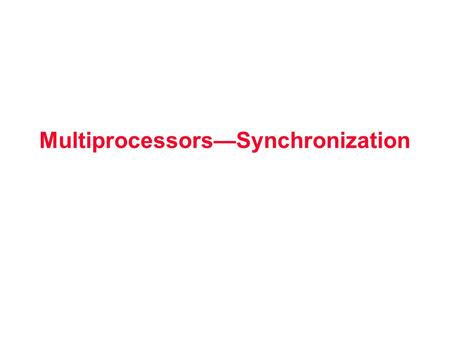 Multiprocessors—Synchronization. Synchronization Why Synchronize? Need to know when it is safe for different processes to use shared data Issues for Synchronization: