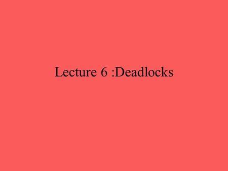 Lecture 6 :Deadlocks. Deadlock Permanent blocking of a set of processes that either compete for system resources or communicate with each other Involves.