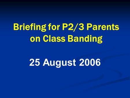 Briefing for P2/3 Parents on Class Banding 25 August 2006.