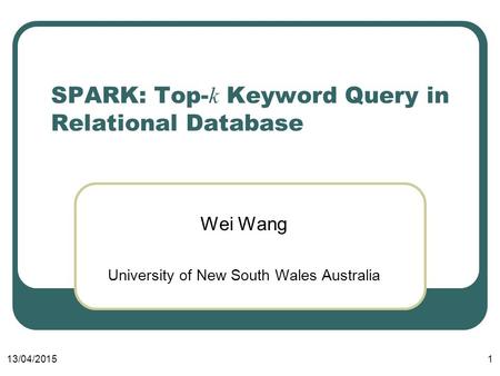 13/04/20151 SPARK: Top- k Keyword Query in Relational Database Wei Wang University of New South Wales Australia.