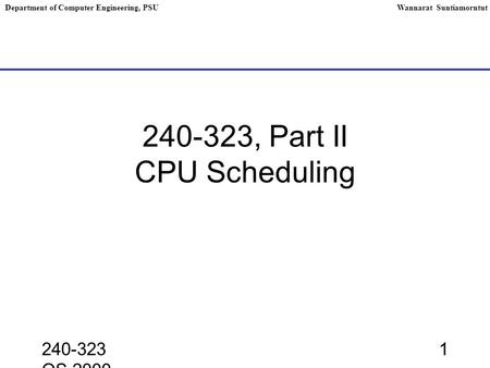 240-323 OS,2000 1 240-323, Part II CPU Scheduling Department of Computer Engineering, PSUWannarat Suntiamorntut.