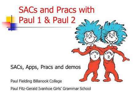 SACs and Pracs with Paul 1 & Paul 2 SACs, Apps, Pracs and demos Paul Fielding Billanook College Paul Fitz-Gerald Ivanhoe Girls’ Grammar School.