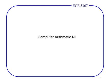 1 ECE 4436ECE 5367 Computer Arithmetic I-II. 2 ECE 4436ECE 5367 Addition concepts 1 bit adder –2 inputs for the operands. –Third input – carry in from.