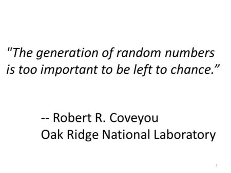 The generation of random numbers is too important to be left to chance.” 1 -- Robert R. Coveyou Oak Ridge National Laboratory.