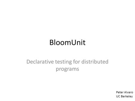 BloomUnit Declarative testing for distributed programs Peter Alvaro UC Berkeley.
