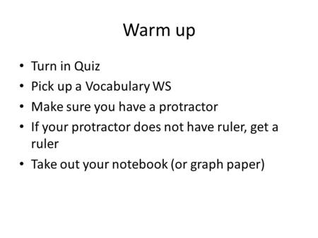 Warm up Turn in Quiz Pick up a Vocabulary WS Make sure you have a protractor If your protractor does not have ruler, get a ruler Take out your notebook.
