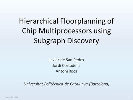 Hierarchical Floorplanning of Chip Multiprocessors using Subgraph Discovery Javier de San Pedro Jordi Cortadella Antoni Roca Universitat Politècnica de.