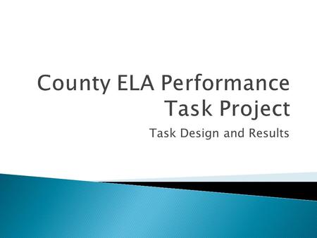 Task Design and Results.  Understand why the county developed ELA tasks in grades 3,7, and 10  Learn the steps or questions used in designing extended.