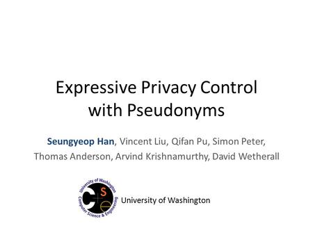 Expressive Privacy Control with Pseudonyms Seungyeop Han, Vincent Liu, Qifan Pu, Simon Peter, Thomas Anderson, Arvind Krishnamurthy, David Wetherall University.