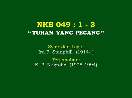 NKB 049 : 1 - 3 “ TUHAN YANG PEGANG ” Syair dan Lagu: Ira F. Stanphill (1914- ) Terjemahan: K. P. Nugroho (1928-1994)