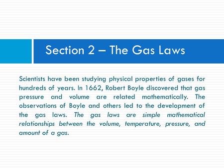 Section 2 – The Gas Laws Scientists have been studying physical properties of gases for hundreds of years. In 1662, Robert Boyle discovered that gas.