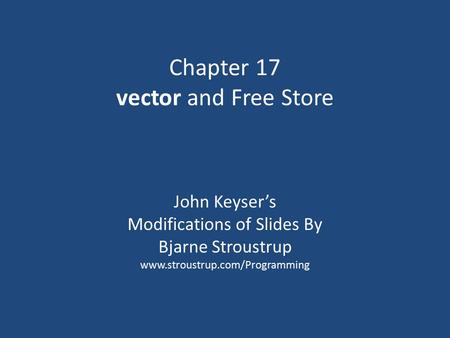 Chapter 17 vector and Free Store John Keyser’s Modifications of Slides By Bjarne Stroustrup www.stroustrup.com/Programming.