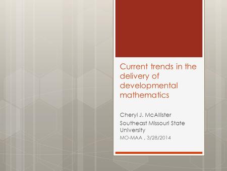 Current trends in the delivery of developmental mathematics Cheryl J. McAllister Southeast Missouri State University MO-MAA, 3/28/2014.