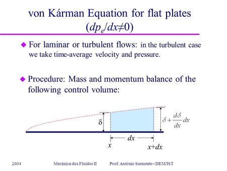 2004Mecânica dos Fluidos II Prof. António Sarmento - DEM/IST von Kárman Equation for flat plates (dp e /dx≠0) u For laminar or turbulent flows: in the.