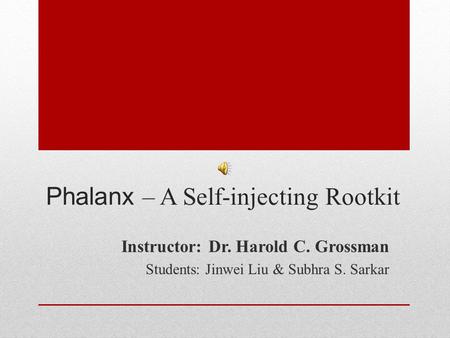 Phalanx – A Self-injecting Rootkit Instructor: Dr. Harold C. Grossman Students: Jinwei Liu & Subhra S. Sarkar.