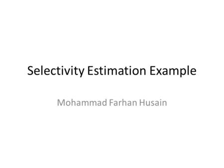 Selectivity Estimation Example Mohammad Farhan Husain.