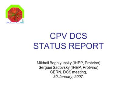 CPV DCS STATUS REPORT Mikhail Bogolyubsky (IHEP, Protvino) Serguei Sadovsky (IHEP, Protvino) CERN, DCS meeting, 30 January, 2007.