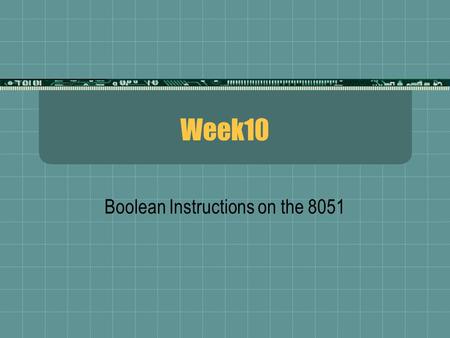 Week10 Boolean Instructions on the 8051. Boolean Instructions  Boolean (or Bit) addressable capability is unique to the 8051  Enables efficient handling.