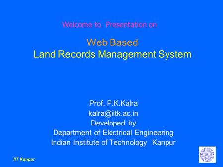 IIT Kanpur Web Based Land Records Management System Prof. P.K.Kalra Developed by Department of Electrical Engineering Indian Institute.