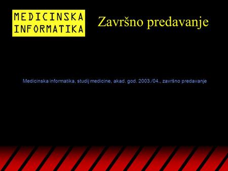 Završno predavanje Medicinska informatika, studij medicine, akad. god. 2003./04., završno predavanje.