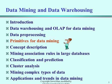 1 Copyright Jiawei Han; modified by Charles Ling for CS411a/538a Data Mining and Data Warehousing  Introduction  Data warehousing and OLAP for data mining.